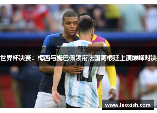 世界杯决赛：梅西与姆巴佩领衔法国阿根廷上演巅峰对决