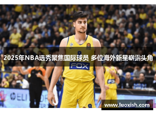 2025年NBA选秀聚焦国际球员 多位海外新星崭露头角