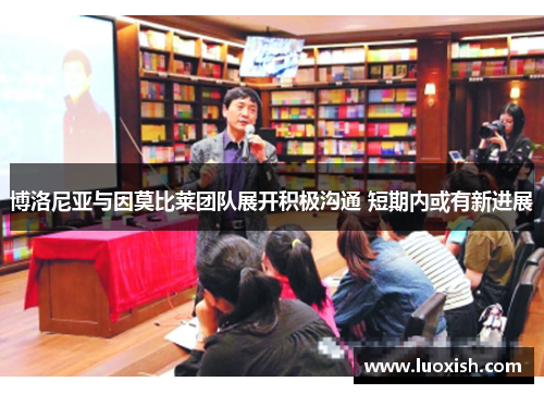 博洛尼亚与因莫比莱团队展开积极沟通 短期内或有新进展