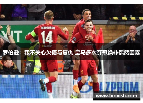 罗伯逊：我不关心欠债与复仇 皇马多次夺冠绝非偶然因素