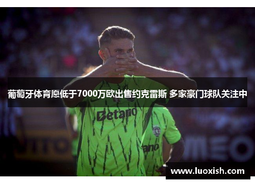 葡萄牙体育愿低于7000万欧出售约克雷斯 多家豪门球队关注中