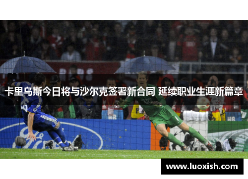 卡里乌斯今日将与沙尔克签署新合同 延续职业生涯新篇章
