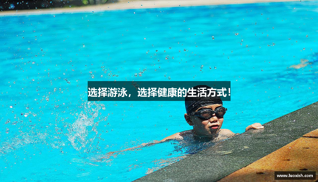 选择游泳，选择健康的生活方式！